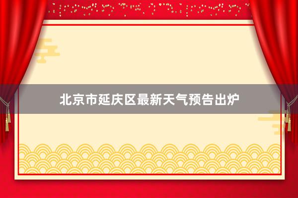 北京市延庆区最新天气预告出炉